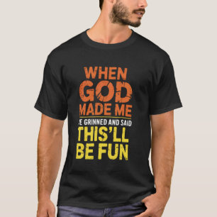 When God Made Me He Grinned and Said This Will Be  T-Shirt