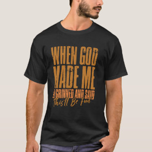 When God Made Me He Grinned And Said This'll Be Fu T-Shirt