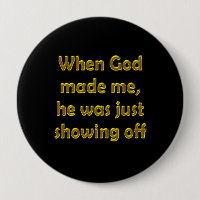 When God made me, he was just showing off.