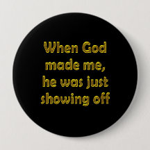 When God made me, he was just showing off.