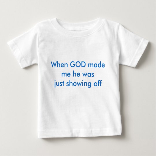 When GOD made me he was just showing off Baby T-Shirt