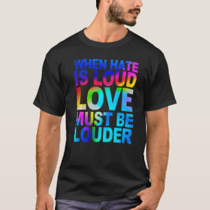 When Hate Is Loud Love Must Be Louder T-Shirt