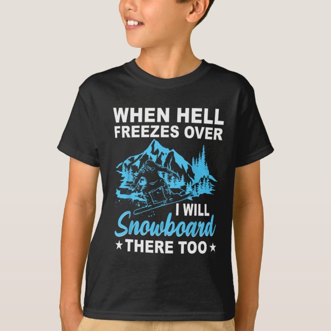 When Hell Freezes Over I Will Snowboard There Too  T-Shirt (Front)