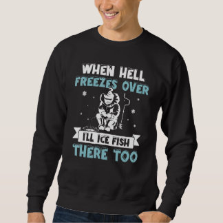When Hell Freezes Over I'll Fish There Too  Ice Fi Sweatshirt