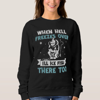 When Hell Freezes Over I'll Fish There Too  Ice Fi Sweatshirt