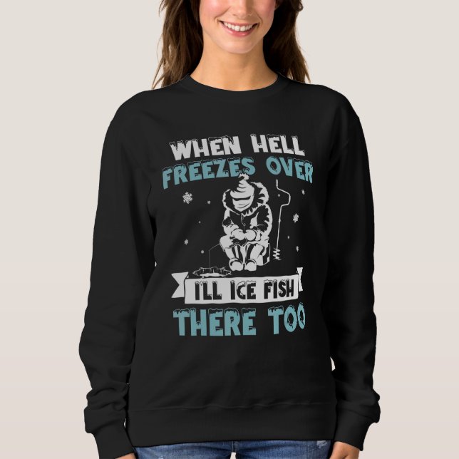 When Hell Freezes Over I'll Fish There Too  Ice Fi Sweatshirt (Front)
