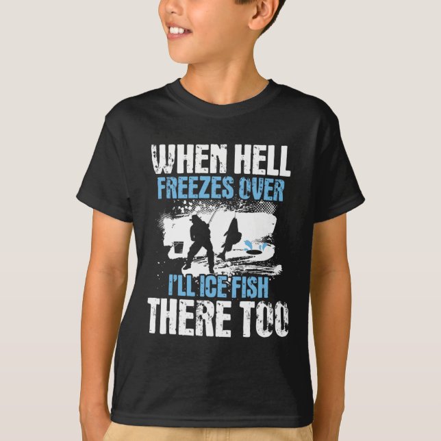 When Hell Freezes Over I'll Ice Fish There - Ice F T-Shirt (Front)