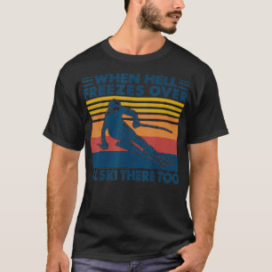 When Hell Freezes Over Ill Ski There Too SKIING  T-Shirt