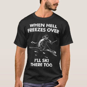 When Hell Freezes Over Ill Ski There Too  T-Shirt
