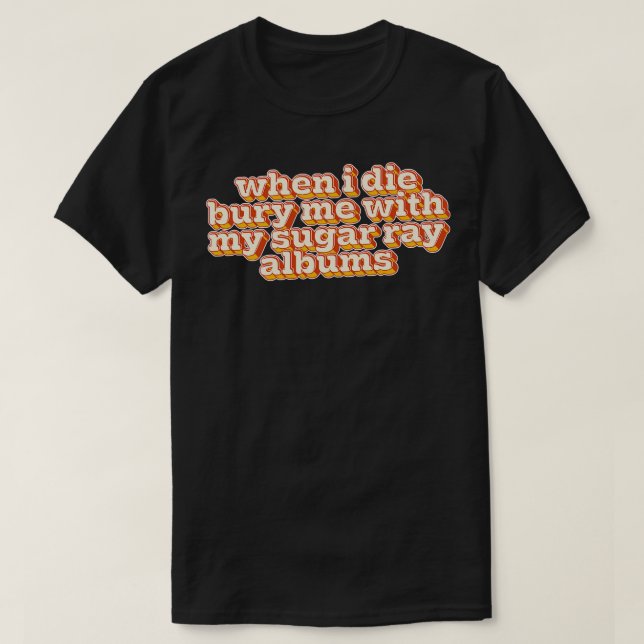 When I Die Bury Me With My Sugar Ray Albums T-Shirt (Design Front)