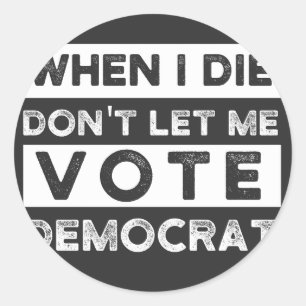 When I Die Don't Let Me Vote Democat Classic Round Sticker