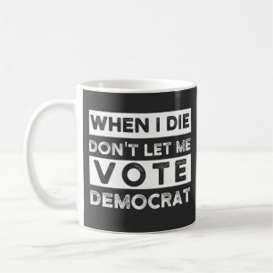 When I Die Don't Let Me Vote Democat Coffee Mug
