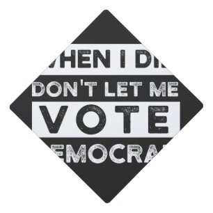 When I Die Don't Let Me Vote Democat Graduation Cap Topper