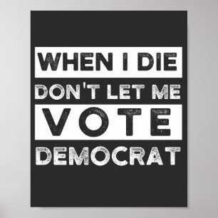 When I Die Don't Let Me Vote Democat Poster