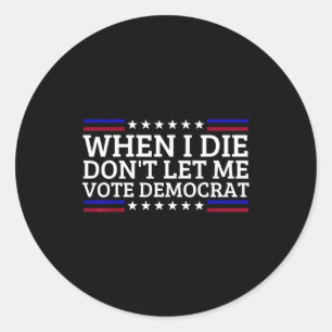 When I Die Don't Let Me Vote Democrat  Classic Round Sticker