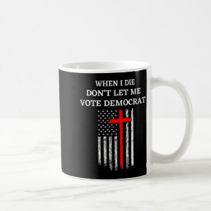 When I Die Don't Let Me Vote Democrat  Coffee Mug