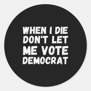 When I Die Don't Let Me Vote Democrat - Funny Cons Classic Round Sticker