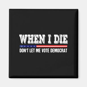 When I Die Don't Let Me Vote Democrat - Funny Men  Magnet