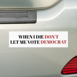 When I Die Dont Let Me Vote Democrat Funny Trump Bumper Sticker