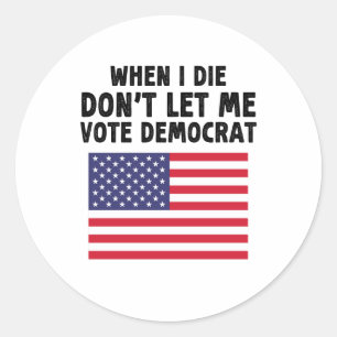 When I Die Don't Let Me Vote Democrat Gift Classic Round Sticker