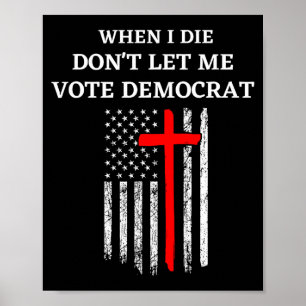 When I Die Don't Let Me Vote Democrat Poster