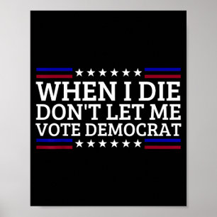 When I Die Don't Let Me Vote Democrat Poster