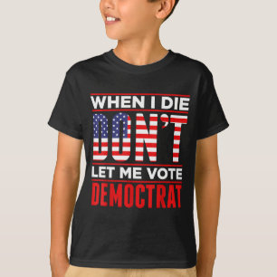 When I Die Don't Let Me Vote Democrat  T-Shirt