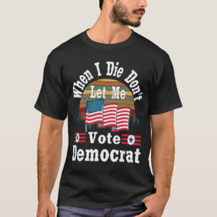 When I Die Don't Let Me Vote Democrat, T-shirt Pro