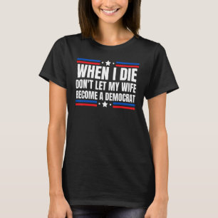 When I Die Don't Let My Wife Become A Democrat Ant T-Shirt