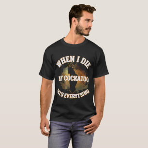When I Die My Cockatoo gets Everything Birding T-S T-Shirt