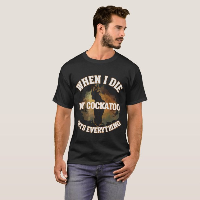 When I Die My Cockatoo gets Everything Birding T-S T-Shirt (Front Full)
