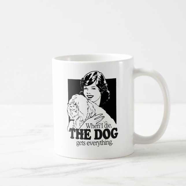 WHEN I DIE THE DOG GETS EVERYTHING COFFEE MUG (Right)