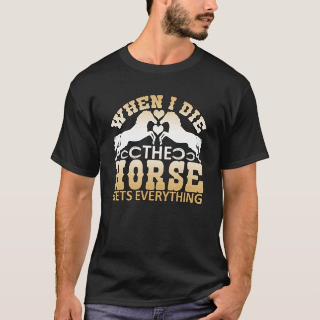 When I Die The Horse Gets Everything T-Shirt (Front)