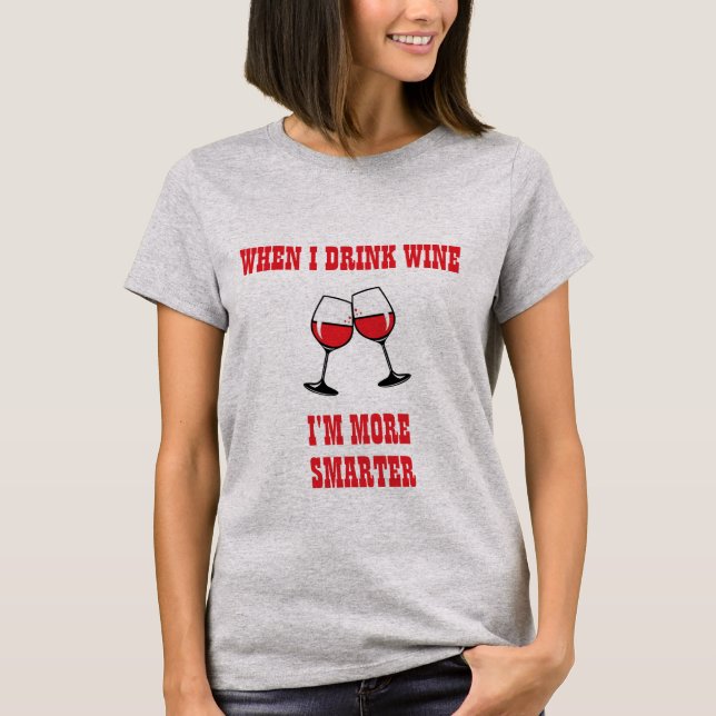 WHEN I DRINK WINE I'M MORE SMARTER FUNNY WINE T-Shirt (Front)