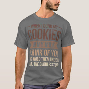 When I Dunk My Cookies In My Milk I For Baker Or B T-Shirt