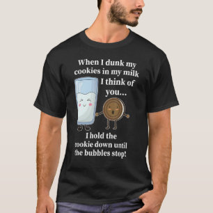 When I Dunk My Cookies In My Milk I Think Of You T-Shirt