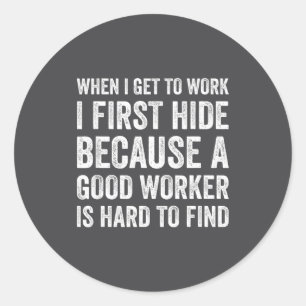 When I Get To Work I First Hide Funny Employee Wor Classic Round Sticker