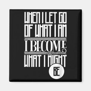 When I Let Go Of What I Am I Become What I Might B Magnet