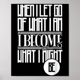 When I Let Go Of What I Am I Become What I Might B Poster