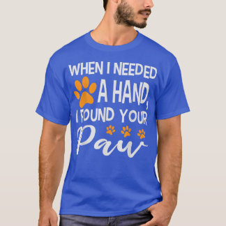 When I Needed a Hand I Found a Your Paw Funny  T-Shirt