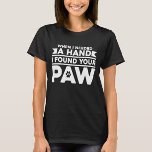 When I Needed A Hand I Found Your Paw  Dog Love 4 T-Shirt