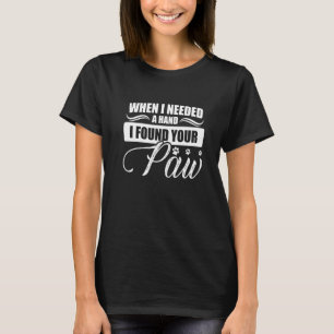 When I Needed A Hand I Found Your Paw  Dog Love  4 T-Shirt