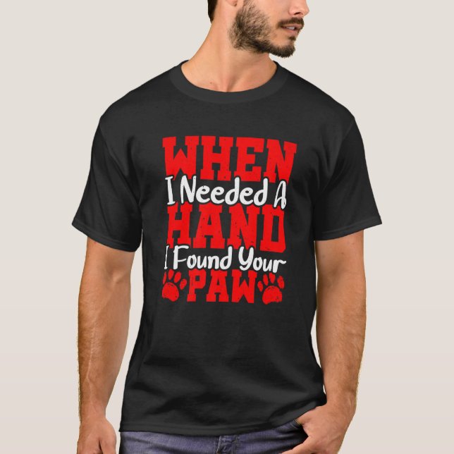 When I Needed A Hand I Found Your Paw T-Shirt (Front)