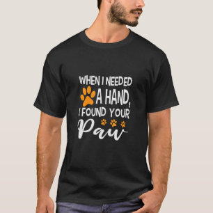 When I Needed A Hand I Found Your Paw T-Shirt