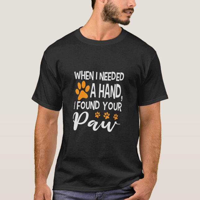 When I Needed A Hand I Found Your Paw T-Shirt (Front)