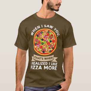 When I Saw You When I Realized Pizza Pizzas Pizzam T-Shirt