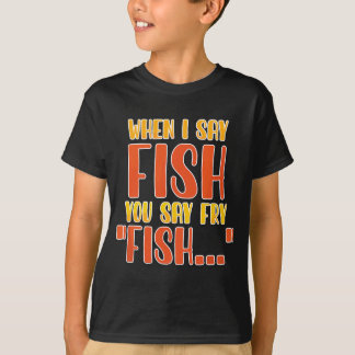 When I Say Fish You Say Fry Funny Fishing T-Shirt
