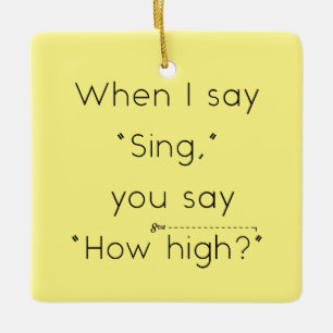 When I Say "Sing" You Say "How High?" Yellow Ceramic Ornament