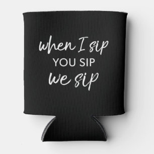 When I Sip, You Sip, We Sip Can Cooler