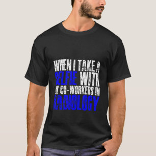 When I Take A Selfie With My Co workers In Radiolo T-Shirt
